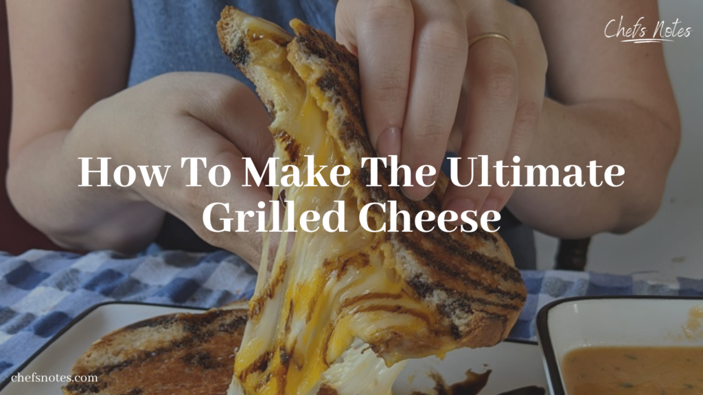 How To Make The Ultimate Grilled Cheese – Chefs Notes